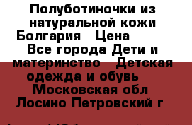 Полуботиночки из натуральной кожи Болгария › Цена ­ 550 - Все города Дети и материнство » Детская одежда и обувь   . Московская обл.,Лосино-Петровский г.